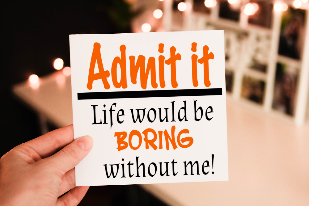 Admit It Life Would Be Boring Without Me Birthday Card - Click Image to Close